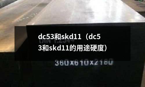 dc53和skd11（dc53和skd11的用途硬度）