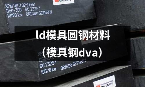 ld模具圓鋼材料（模具鋼dva）