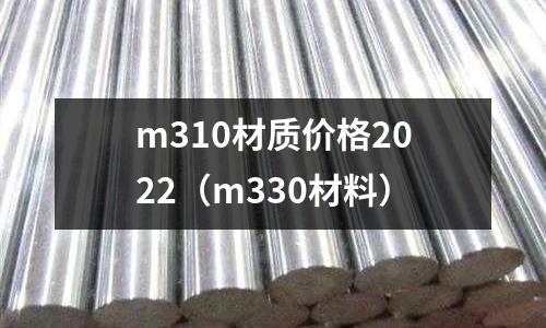 m310材質(zhì)價(jià)格2022（m330材料）