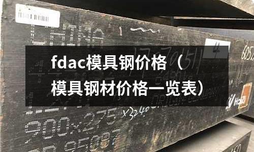 fdac模具鋼價格（模具鋼材價格一覽表）