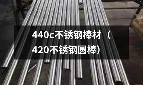 440c不銹鋼棒材（420不銹鋼圓棒）