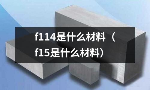 f114是什么材料（f15是什么材料）