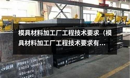 模具材料加工廠工程技術要求(模具材料加工廠工程技術要求有哪些)