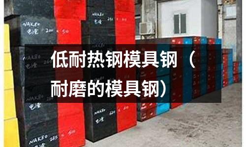 低耐熱鋼模具鋼（耐磨的模具鋼）