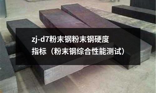 zj-d7粉末鋼粉末鋼硬度指標(粉末鋼綜合性能測試)