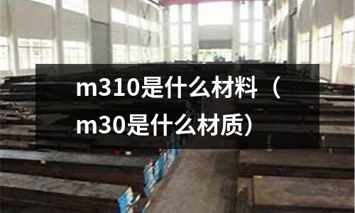 m310是什么材料（m30是什么材質）