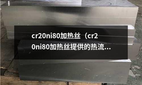 cr20ni80加熱絲（cr20ni80加熱絲提供的熱流密度）