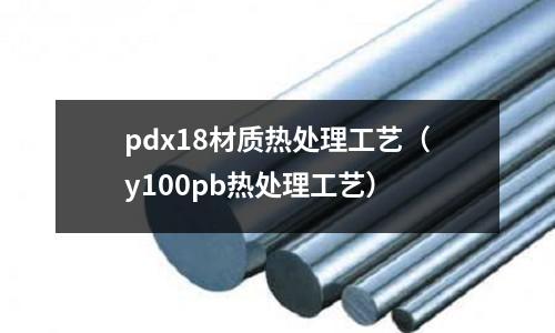 pdx18材質熱處理工藝（y100pb熱處理工藝）