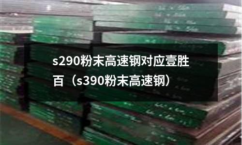 s290粉末高速鋼對應壹勝百（s390粉末高速鋼）