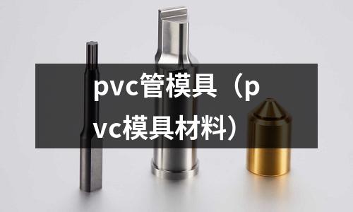 pvc管模具（pvc模具材料）