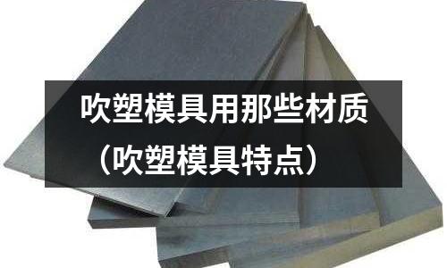 吹塑模具用那些材質（吹塑模具特點）