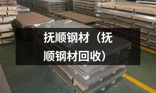 撫順鋼材（撫順鋼材回收）