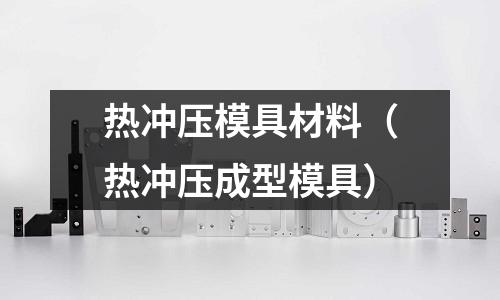 熱沖壓模具材料(熱沖壓成型模具)