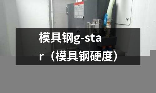 模具鋼g-star(模具鋼硬度)