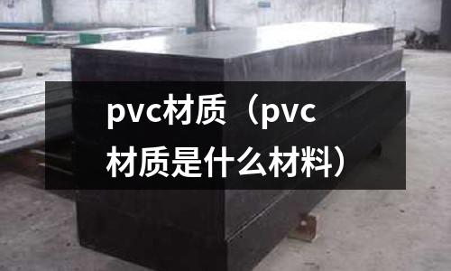 pvc材質（pvc材質是什么材料）