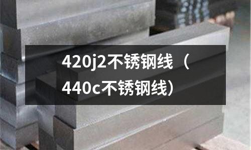 420j2不銹鋼線（440c不銹鋼線）