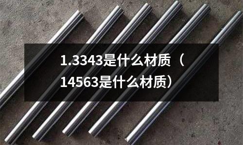 1.3343是什么材質（14563是什么材質）