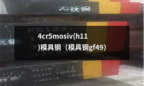 4cr5mosiv(h11)模具鋼（模具鋼gf49）