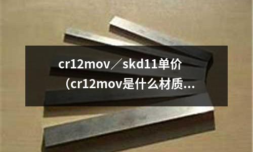 cr12mov／skd11單價（cr12mov是什么材質蘇州東锜）