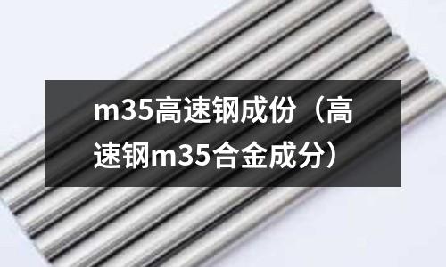 m35高速鋼成份（高速鋼m35合金成分）