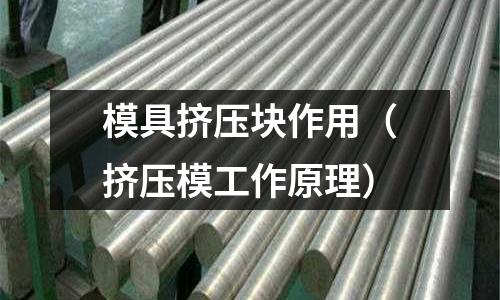 模具擠壓塊作用(擠壓模工作原理)