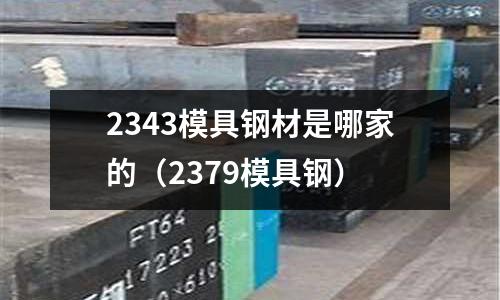 2343模具鋼材是哪家的(2379模具鋼)