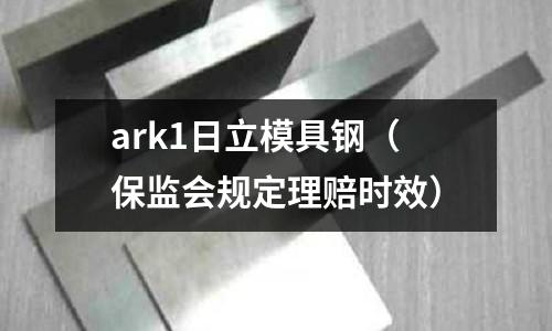 ark1日立模具鋼(保監會規定理賠時效)