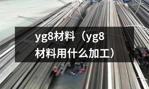 yg8材料(yg8材料用什么加工)