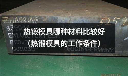熱鍛模具哪種材料比較好(熱鍛模具的工作條件)