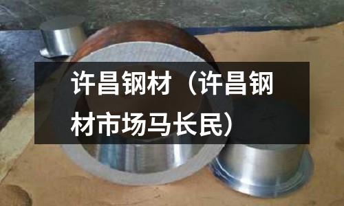 許昌鋼材（許昌鋼材市場馬長民）