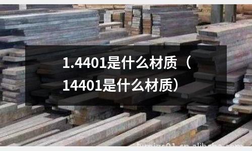 1.4401是什么材質(zhì)（14401是什么材質(zhì)）