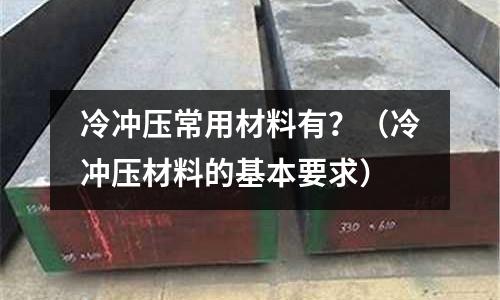 冷沖壓常用材料有？（冷沖壓材料的基本要求）