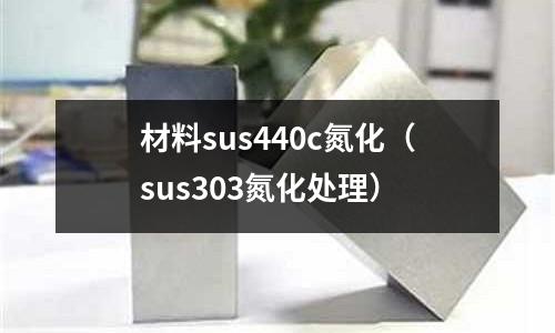 材料sus440c氮化（sus303氮化處理）