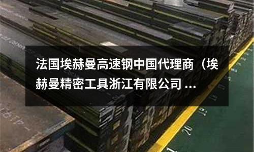 法國(guó)埃赫曼高速鋼中國(guó)代理商(埃赫曼精密工具浙江有限公司 官網(wǎng))