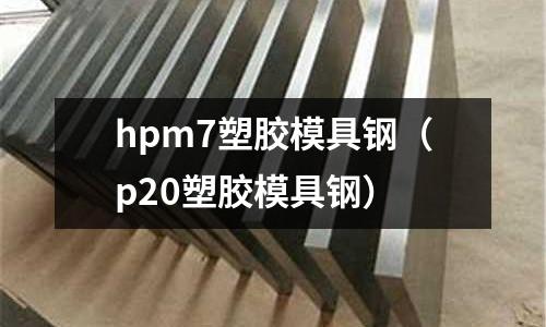 hpm7塑膠模具鋼（p20塑膠模具鋼）