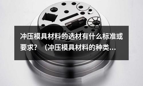 沖壓模具材料的選材有什么標準或要求？（沖壓模具材料的種類有哪些）