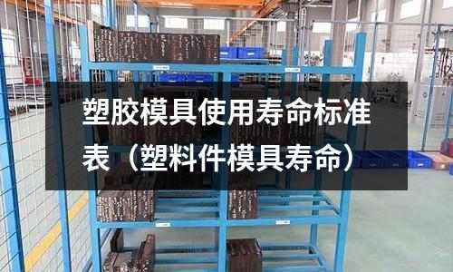 塑膠模具使用壽命標準表（塑料件模具壽命）