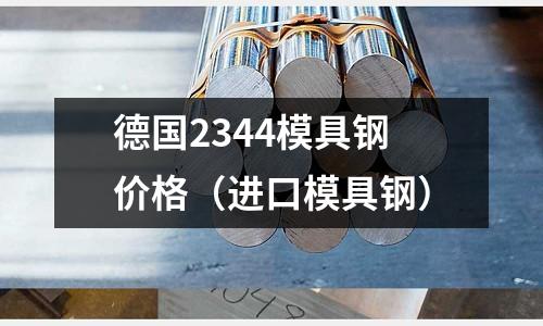 德國2344模具鋼價格（進口模具鋼）