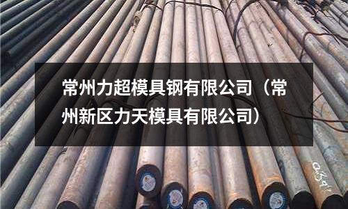 常州力超模具鋼有限公司（常州新區力天模具有限公司）