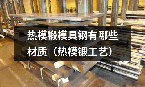 熱模鍛模具鋼有哪些材質（熱模鍛工藝）
