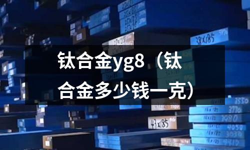 鈦合金yg8（鈦合金多少錢一克）