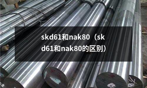skd61和nak80（skd61和nak80的區(qū)別）
