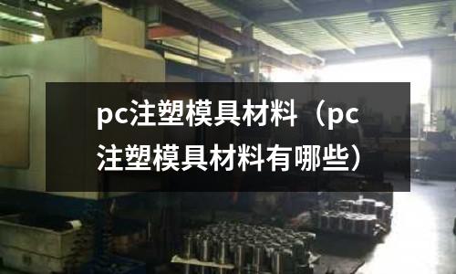 pc注塑模具材料（pc注塑模具材料有哪些）