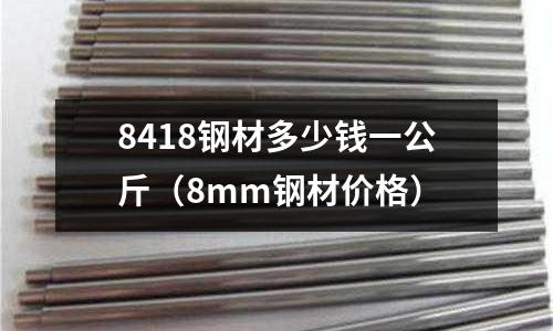8418鋼材多少錢一公斤（8mm鋼材價(jià)格）