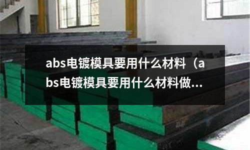abs電鍍模具要用什么材料（abs電鍍模具要用什么材料做）