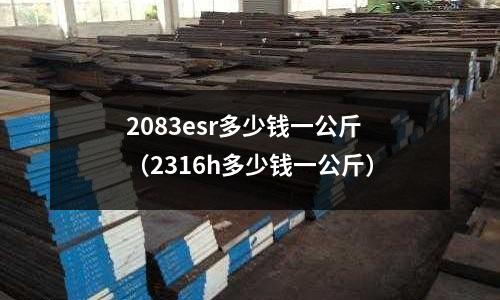 2083esr多少錢一公斤（2316h多少錢一公斤）