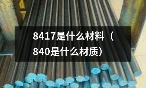 8417是什么材料（840是什么材質(zhì)）