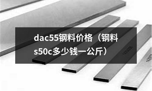dac55鋼料價格（鋼料s50c多少錢一公斤）