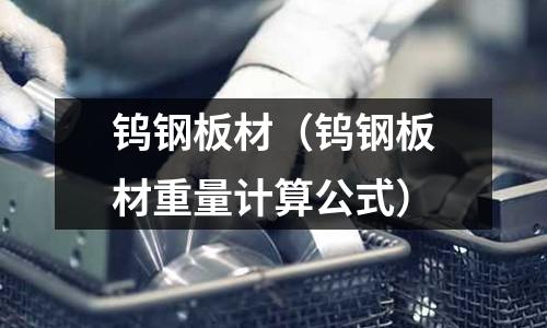 鎢鋼板材(鎢鋼板材重量計算公式)