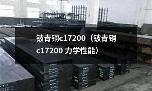 鈹青銅c17200（鈹青銅c17200 力學性能）
